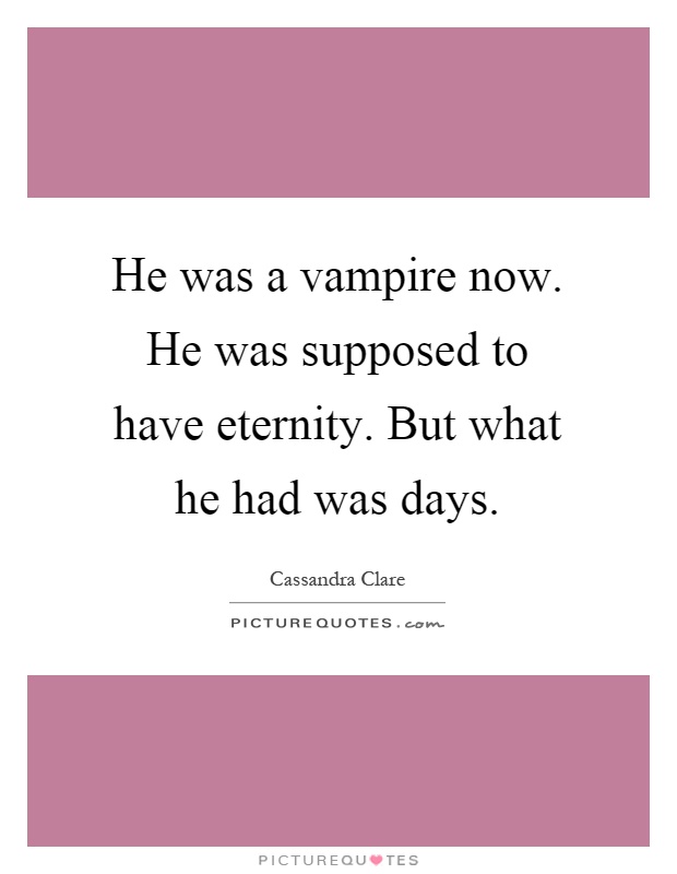 He was a vampire now. He was supposed to have eternity. But what he had was days Picture Quote #1