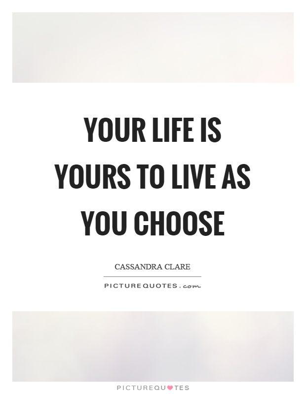 Your life is yours to live as you choose Picture Quote #1