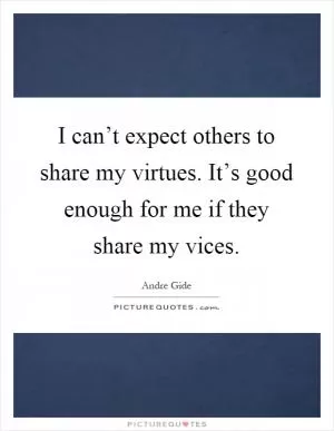 I can’t expect others to share my virtues. It’s good enough for me if they share my vices Picture Quote #1