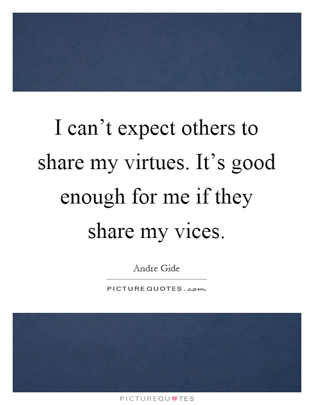 I can't expect others to share my virtues. It's good enough for me if they share my vices Picture Quote #1