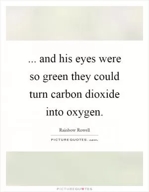 ... and his eyes were so green they could turn carbon dioxide into oxygen Picture Quote #1