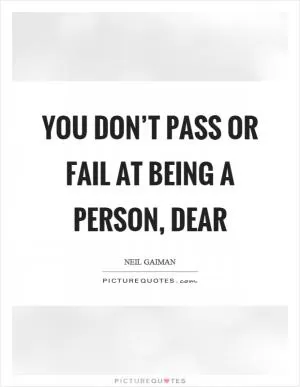 You don’t pass or fail at being a person, dear Picture Quote #1