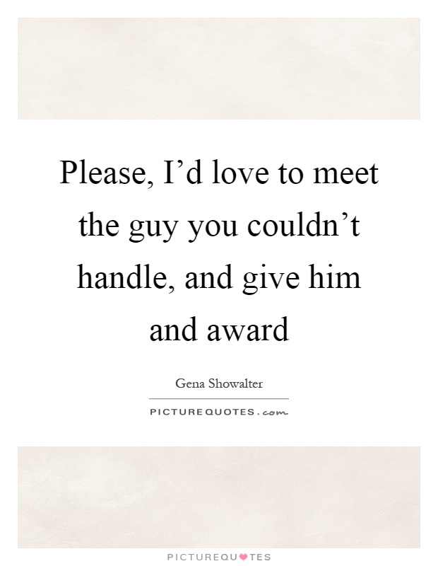 Please, I'd love to meet the guy you couldn't handle, and give him and award Picture Quote #1