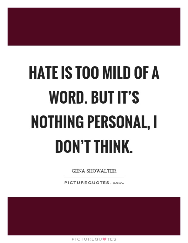 Hate is too mild of a word. But it's nothing personal, I don't think Picture Quote #1