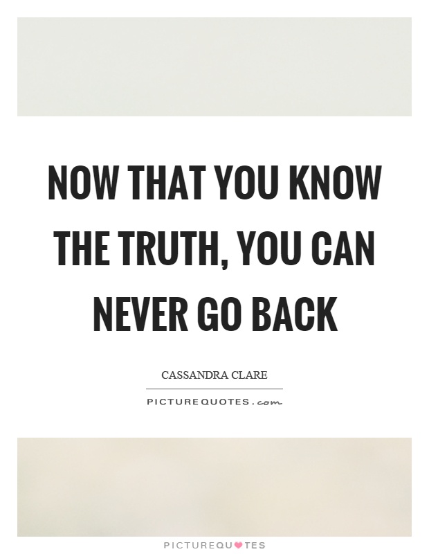 Now that you know the truth, you can never go back Picture Quote #1