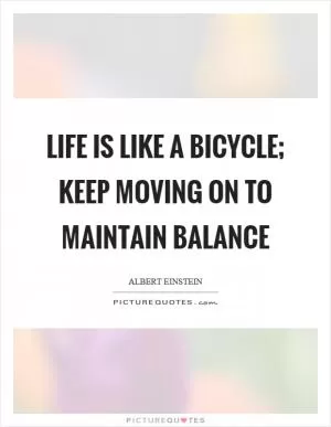 Life is like a bicycle; keep moving on to maintain balance Picture Quote #1