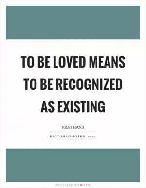 To be loved means to be recognized as existing Picture Quote #1