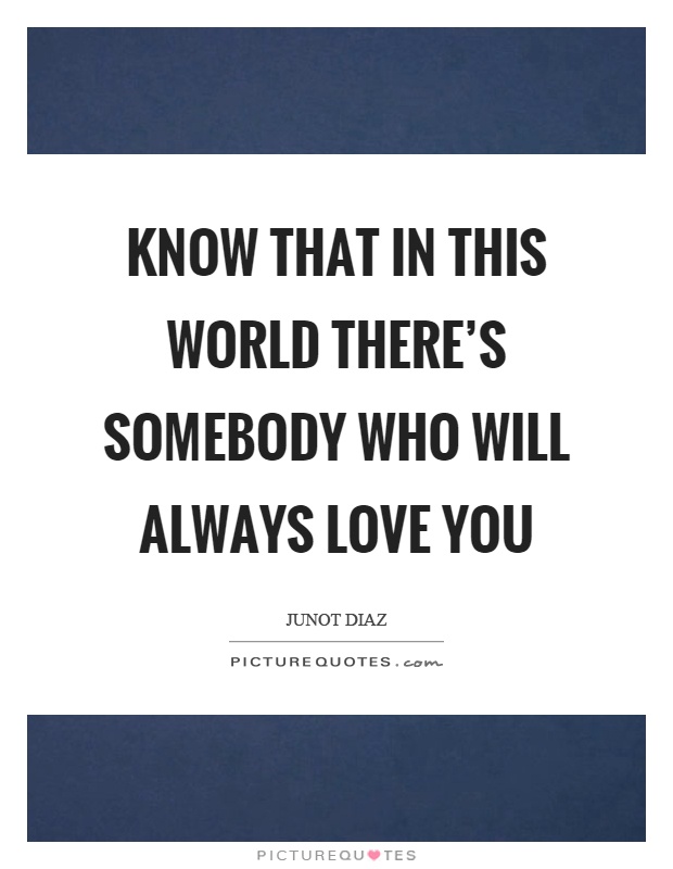 Know that in this world there's somebody who will always love you Picture Quote #1