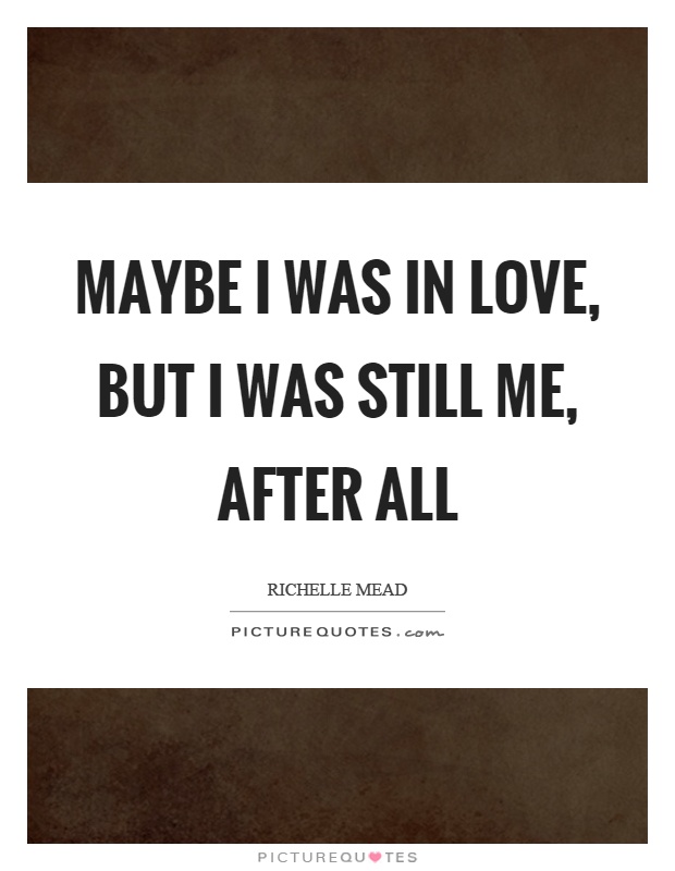 Maybe I was in love, but I was still me, after all Picture Quote #1