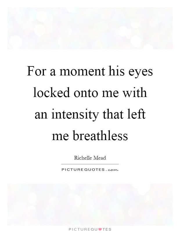 For a moment his eyes locked onto me with an intensity that left me breathless Picture Quote #1