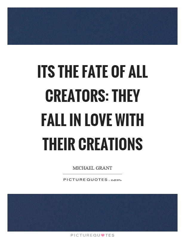 Its the fate of all creators: They fall in love with their creations Picture Quote #1