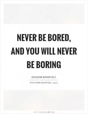 Never be bored, and you will never be boring Picture Quote #1