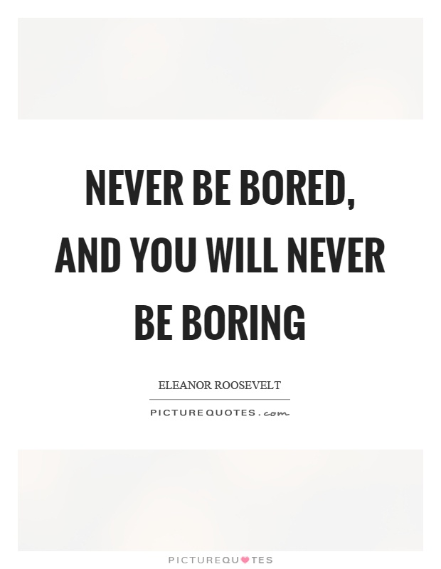 Never be bored, and you will never be boring Picture Quote #1