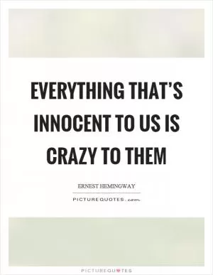 Everything that’s innocent to us is crazy to them Picture Quote #1
