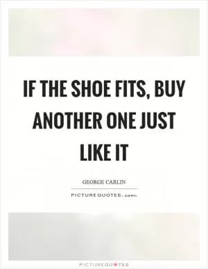 If the shoe fits, buy another one just like it Picture Quote #1