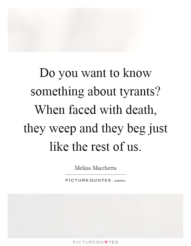 Do you want to know something about tyrants? When faced with death, they weep and they beg just like the rest of us Picture Quote #1