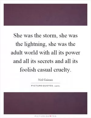 She was the storm, she was the lightning, she was the adult world with all its power and all its secrets and all its foolish casual cruelty Picture Quote #1