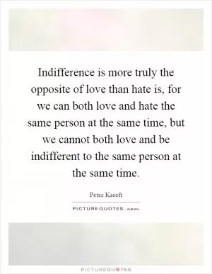 Indifference is more truly the opposite of love than hate is, for we can both love and hate the same person at the same time, but we cannot both love and be indifferent to the same person at the same time Picture Quote #1