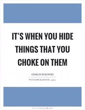 It’s when you hide things that you choke on them Picture Quote #1