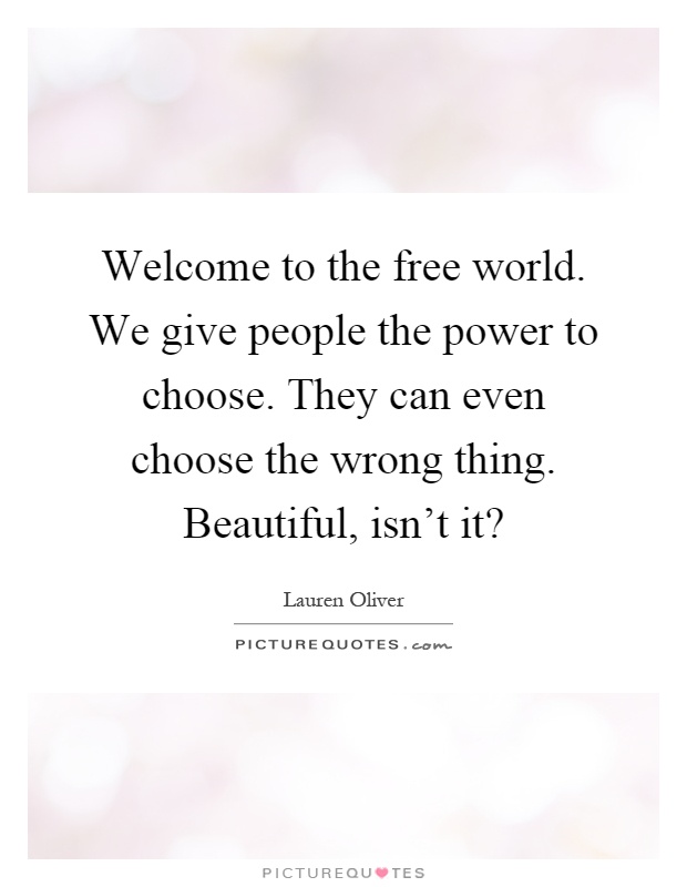 Welcome to the free world. We give people the power to choose. They can even choose the wrong thing. Beautiful, isn't it? Picture Quote #1