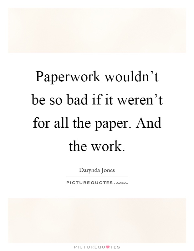Paperwork wouldn't be so bad if it weren't for all the paper. And the work Picture Quote #1