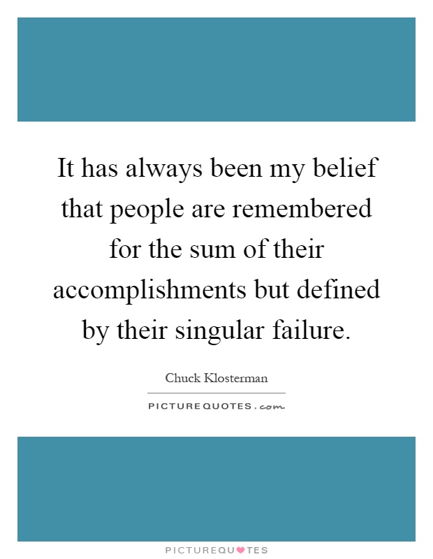 It has always been my belief that people are remembered for the sum of their accomplishments but defined by their singular failure Picture Quote #1
