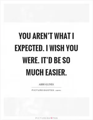 You aren’t what I expected. I wish you were. It’d be so much easier Picture Quote #1