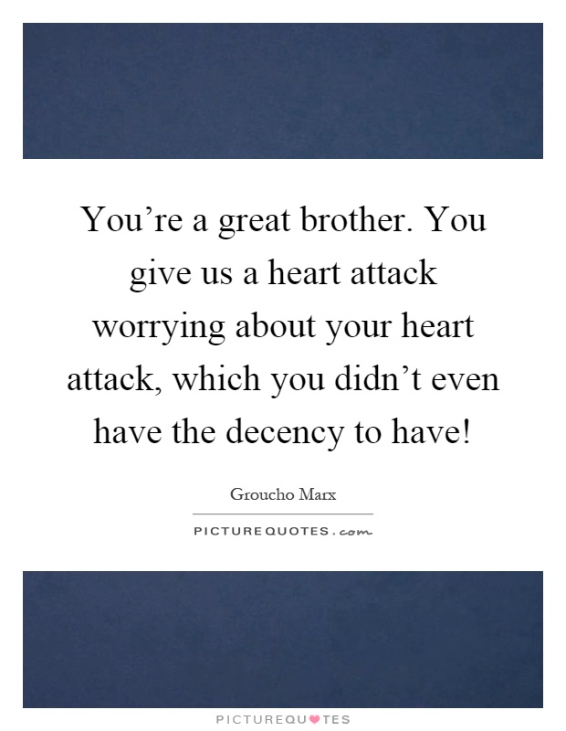 You're a great brother. You give us a heart attack worrying about your heart attack, which you didn't even have the decency to have! Picture Quote #1