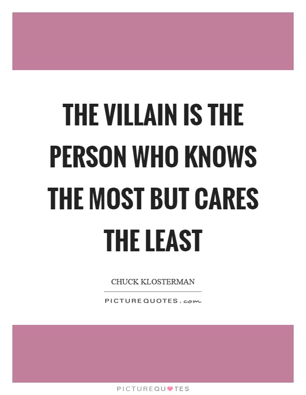 The villain is the person who knows the most but cares the least Picture Quote #1