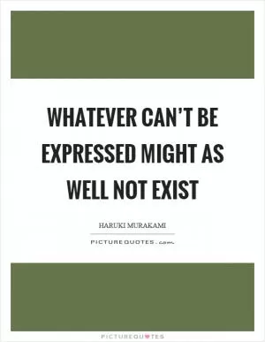 Whatever can’t be expressed might as well not exist Picture Quote #1