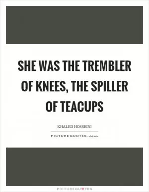 She was the trembler of knees, the spiller of teacups Picture Quote #1