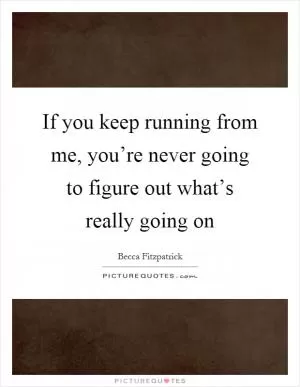If you keep running from me, you’re never going to figure out what’s really going on Picture Quote #1