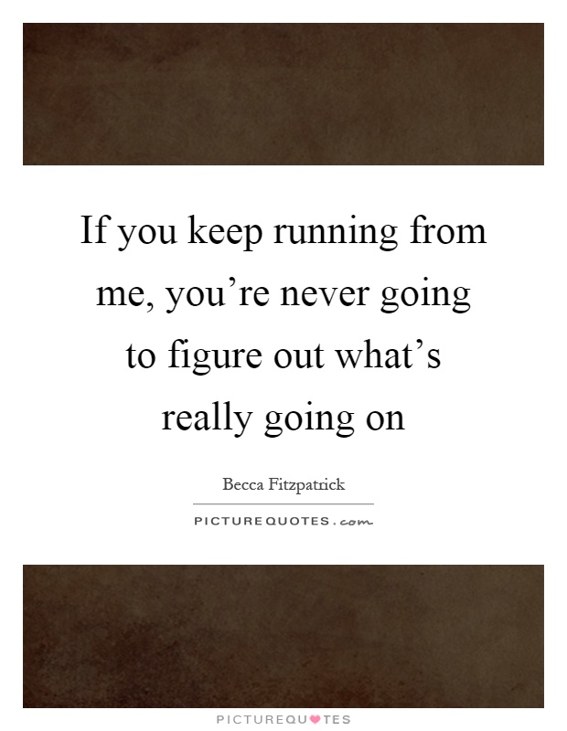 If you keep running from me, you're never going to figure out what's really going on Picture Quote #1
