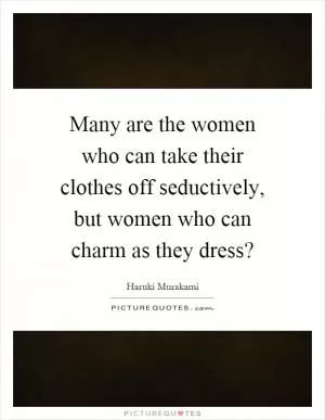 Many are the women who can take their clothes off seductively, but women who can charm as they dress? Picture Quote #1