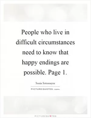 People who live in difficult circumstances need to know that happy endings are possible. Page 1 Picture Quote #1
