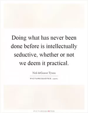 Doing what has never been done before is intellectually seductive, whether or not we deem it practical Picture Quote #1