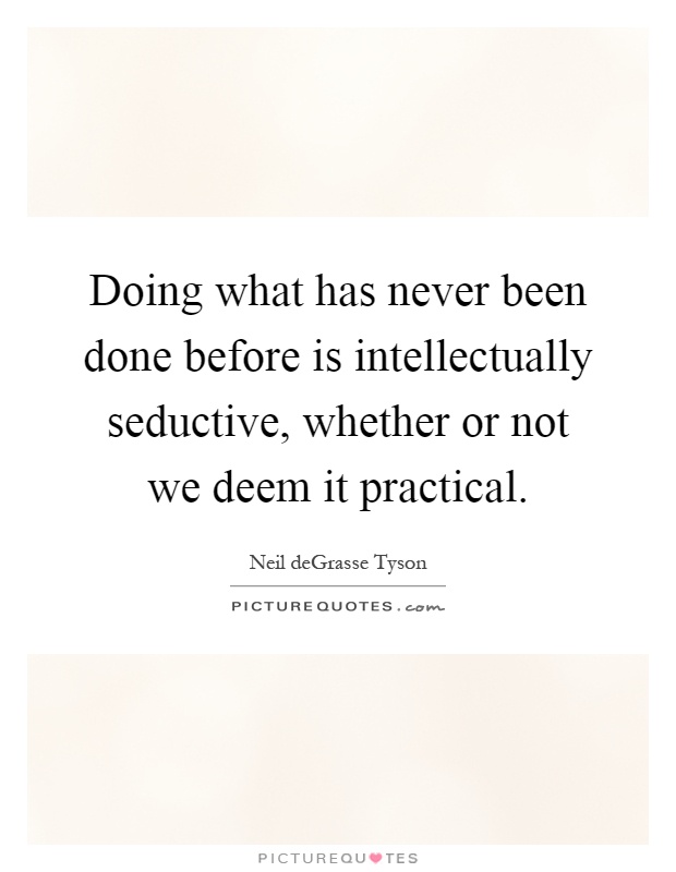 Doing what has never been done before is intellectually seductive, whether or not we deem it practical Picture Quote #1