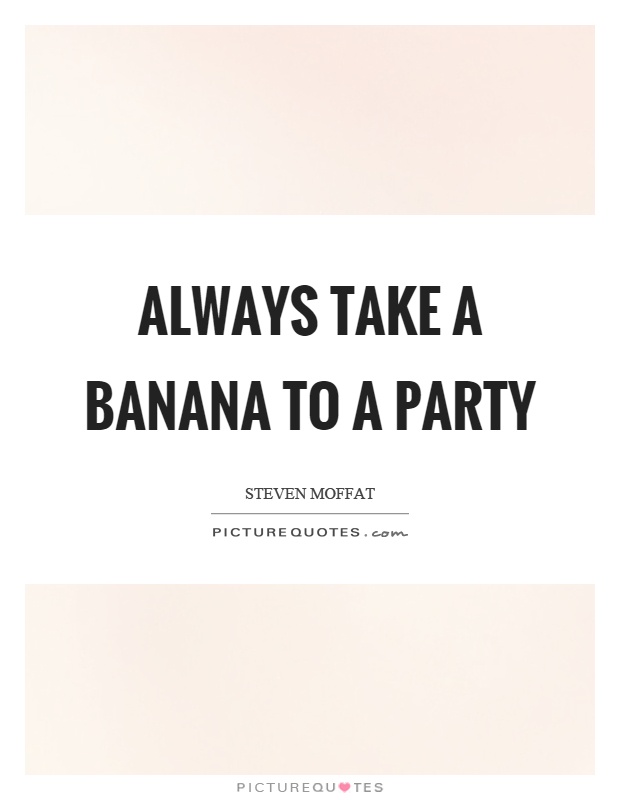 Always take a banana to a party Picture Quote #1