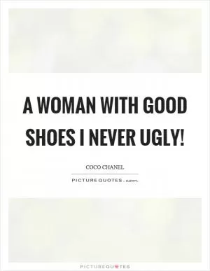 A woman with good shoes I never ugly! Picture Quote #1