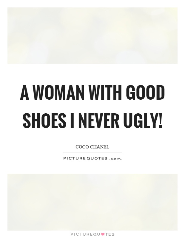 A woman with good shoes I never ugly! Picture Quote #1