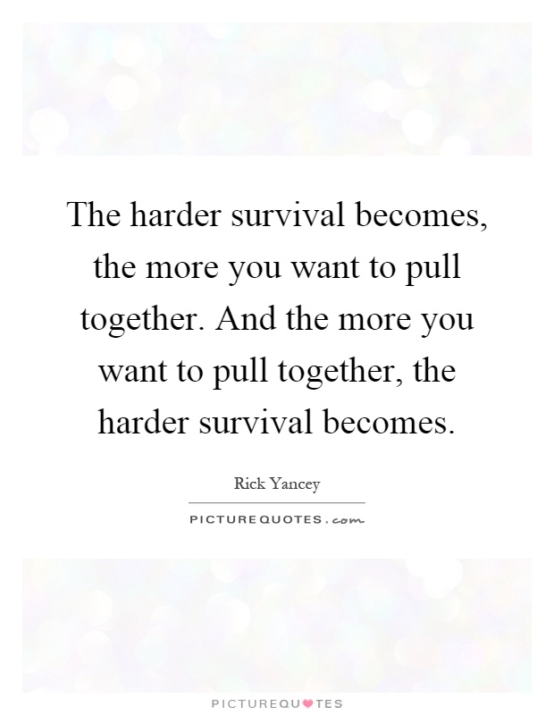 The harder survival becomes, the more you want to pull together. And the more you want to pull together, the harder survival becomes Picture Quote #1