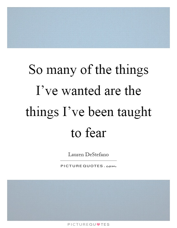 So many of the things I've wanted are the things I've been taught to fear Picture Quote #1