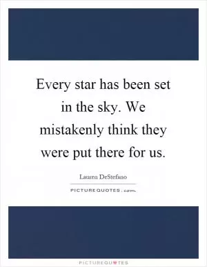Every star has been set in the sky. We mistakenly think they were put there for us Picture Quote #1
