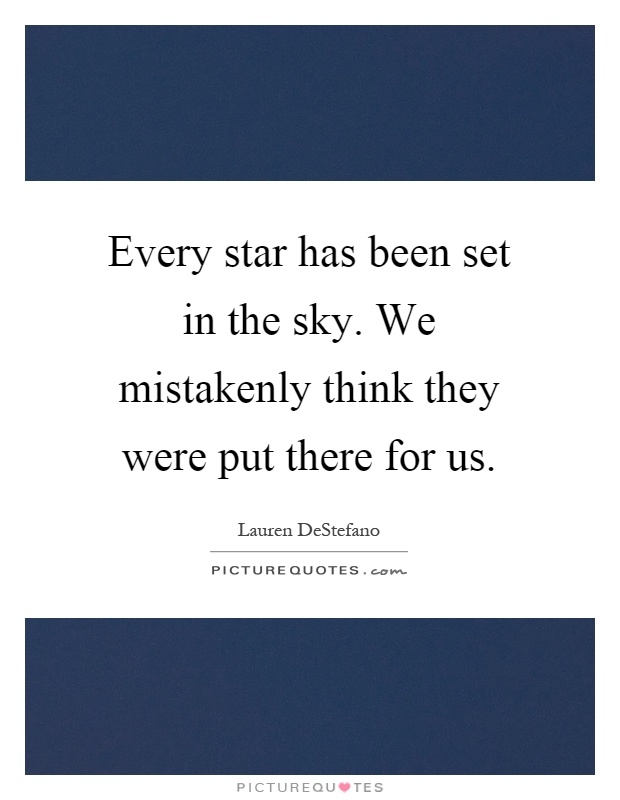 Every star has been set in the sky. We mistakenly think they were put there for us Picture Quote #1