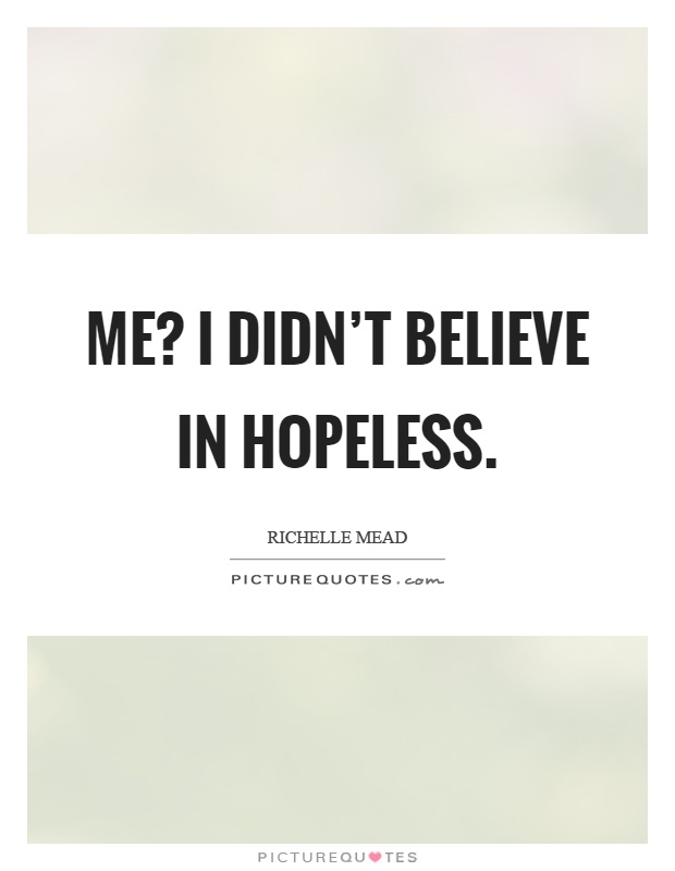 Me? I didn't believe in hopeless Picture Quote #1