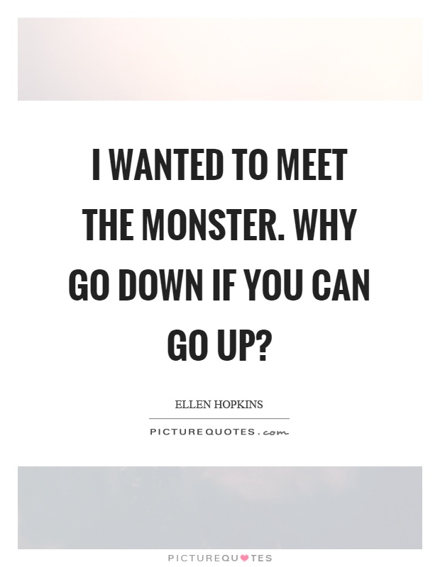 I wanted to meet the monster. Why go down if you can go up? Picture Quote #1