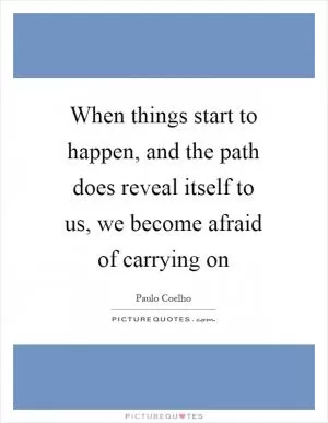 When things start to happen, and the path does reveal itself to us, we become afraid of carrying on Picture Quote #1