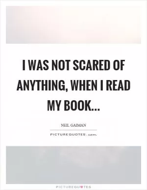 I was not scared of anything, when I read my book Picture Quote #1