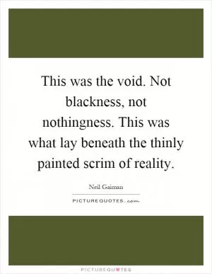 This was the void. Not blackness, not nothingness. This was what lay beneath the thinly painted scrim of reality Picture Quote #1