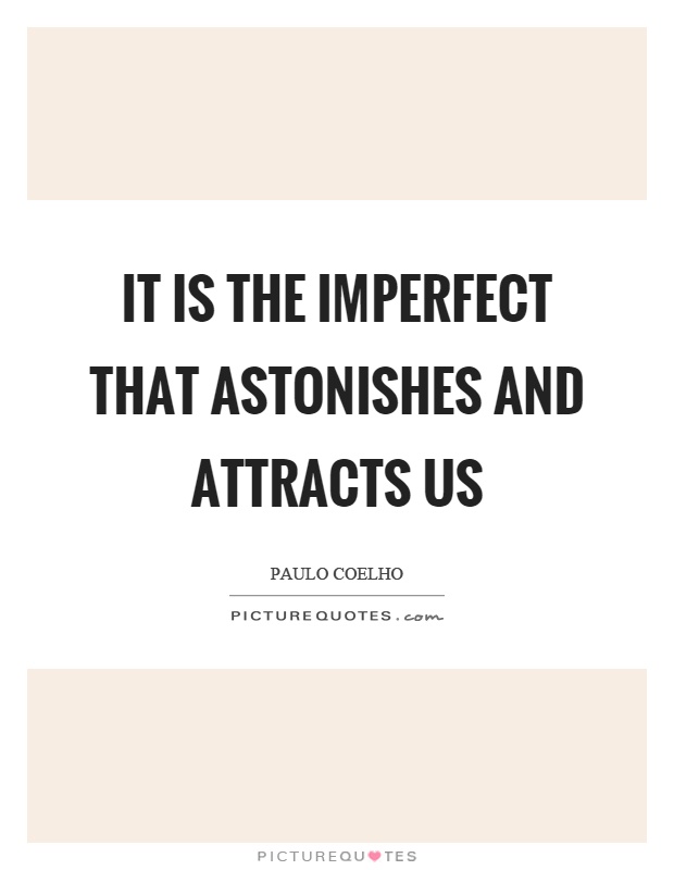 It is the imperfect that astonishes and attracts us Picture Quote #1